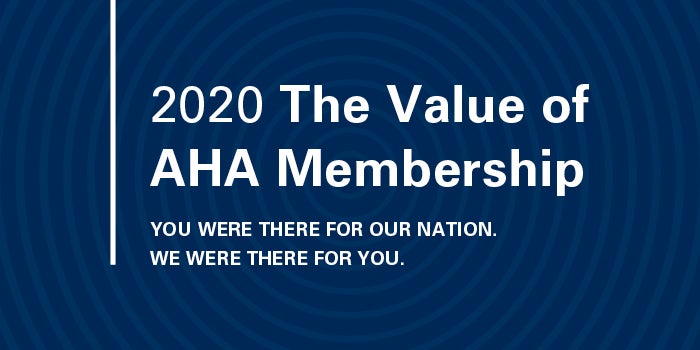 2020 The Value of AHA Membership. You were there for our nation. We were there for you.