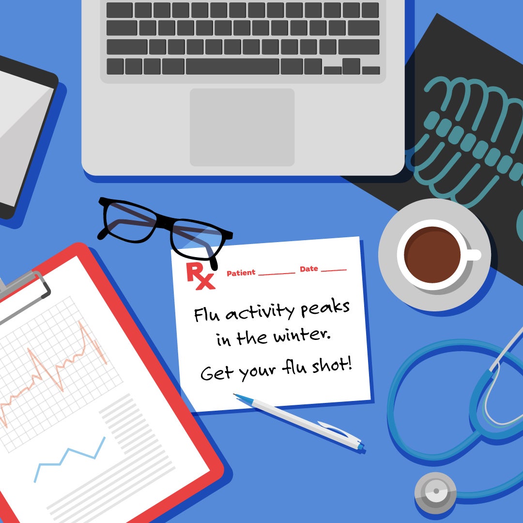 illustration of messy doctor's desk with laptop, xrays, coffee, stethoscope, glasses, medical charts, and Rx pad that says: Flu activit peaks in the winter. Get your flu shot!