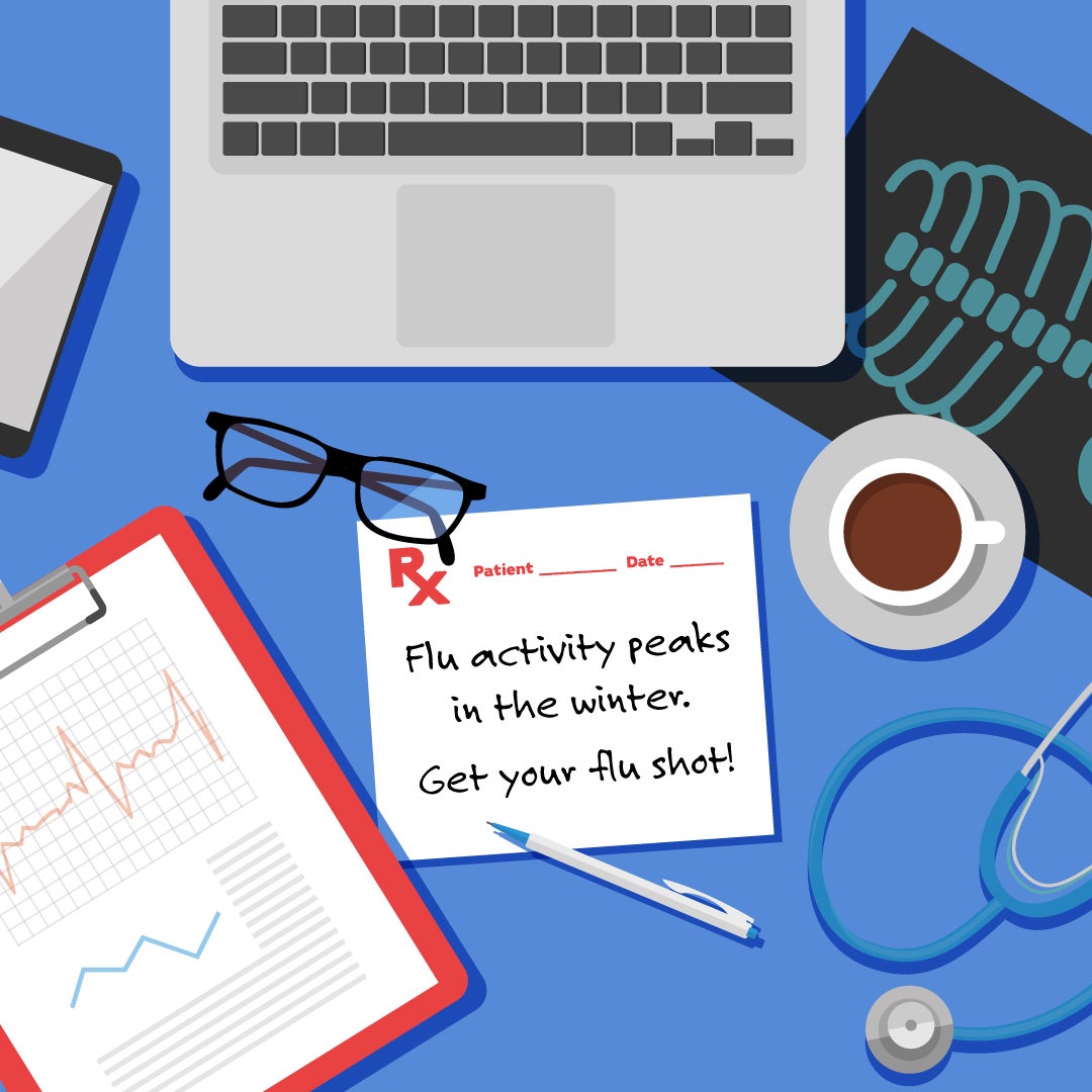 illustration of messy doctor's desk with laptop, xrays, coffee, stethoscope, glasses, medical charts, and Rx pad that says: Flu activit peaks in the winter. Get your flu shot!