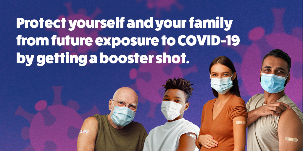 Protect yourself and your family from future exposure to COVID-19 by getting a booster shot