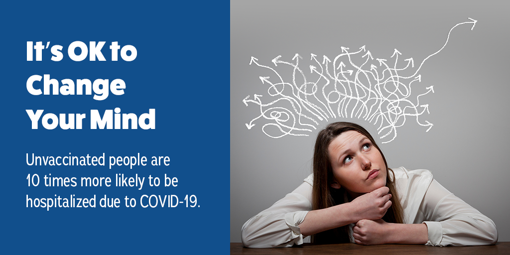 It's OK to change your mind. Uncaccinated people are 10 times more likely to be hospitalized due to COVID-19.