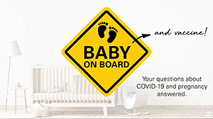 Baby [and vaccine] on Board: Your questions about COVID-19 and pregnancy answered.