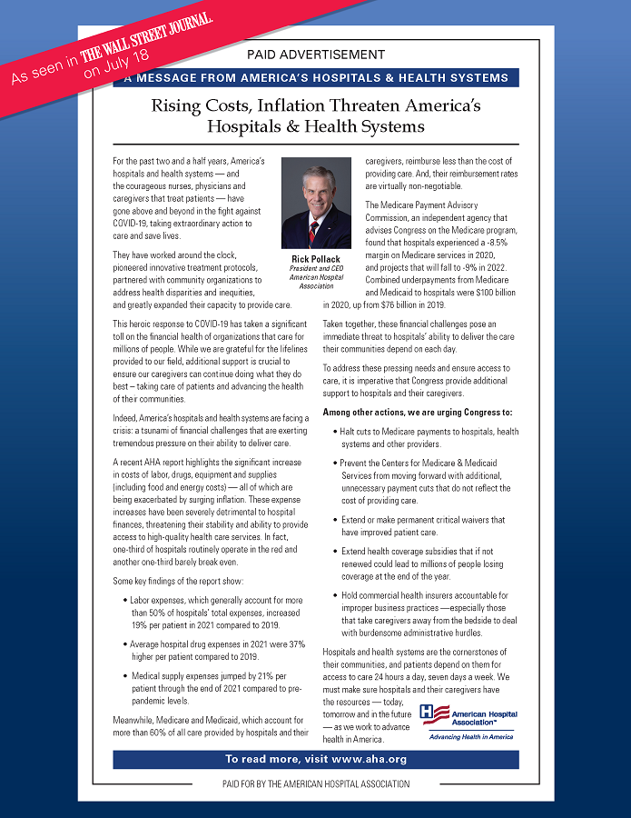 Rising Costs, Inflation Threaten America's Hospitals & Health Systems. A message from America's hospitals and health systems. As seen in the Wall Street Journal on July 18. Paid Advertisement. Rick Pollack, President and CEO, American Hospital Association.