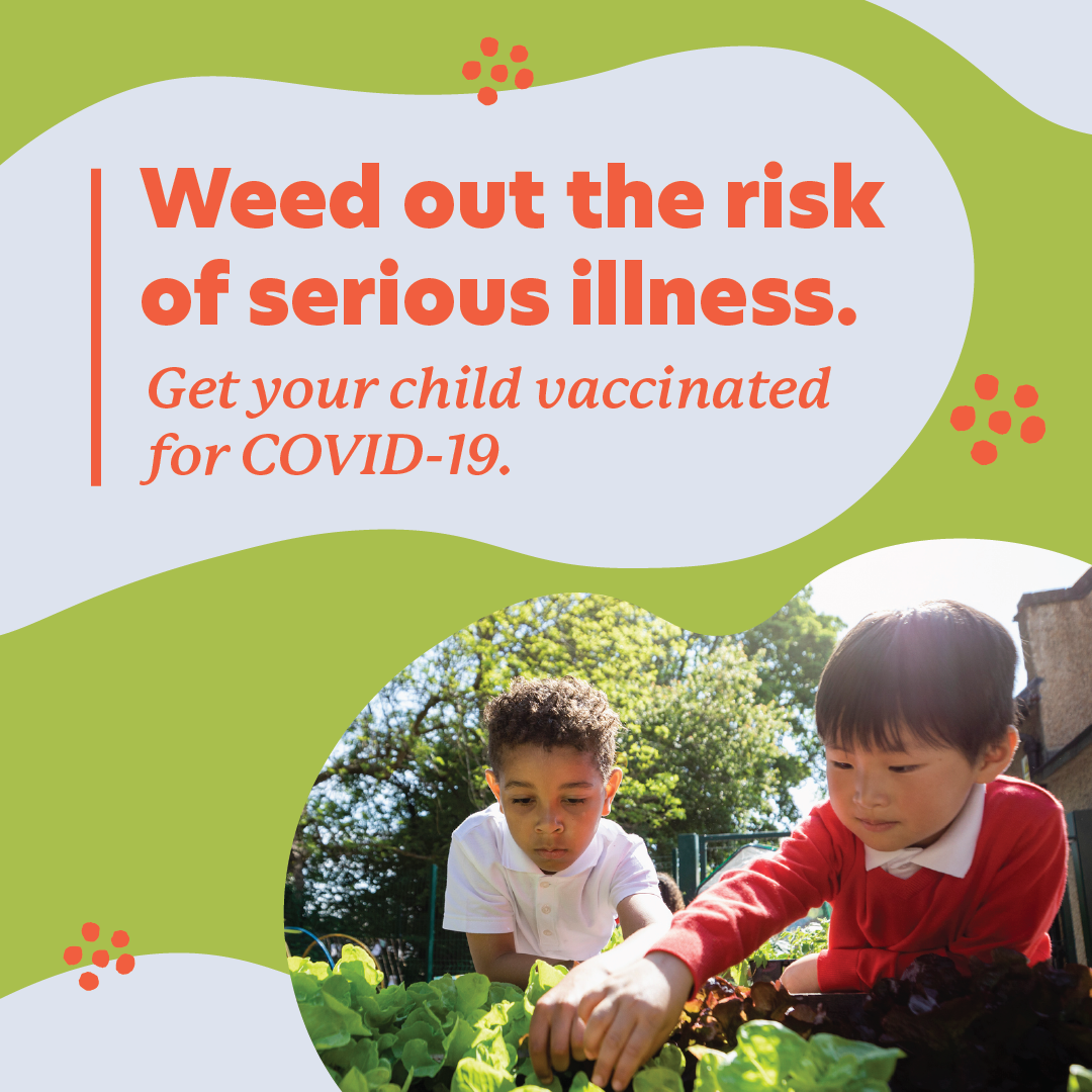 An Asian boy and a Black boy tend a garden. Text: Weed out the risk of serious illness. Get your child vaccinated for COVID-19.