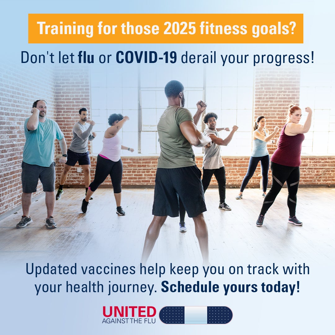 united against the flu logo below image of Diverse group of people exercising in a group fitness class. Text: training for those 2025 fitness goals? Don't let flu or COVID-19 derail your progress! Updated vaccines help keep you on track with your health journey. Schedule yours today! 