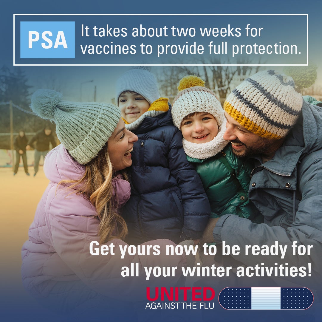 united against the flu logo below image of A family dressed in winter coats, hats and scarves sit smiling in front of an outdoor ice rink. Text: PSA - It takes about two weeks for vaccines to provide full protection. Get yours now to be ready for all your winter activities. 