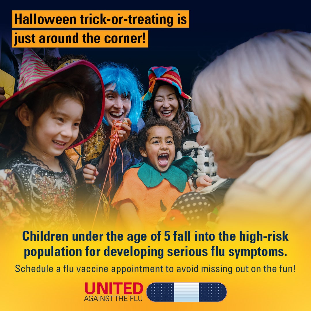 Smiling children in halloween costumes. Text: Halloween Trick or Treating is just around the corner! Children under the age of 5 fall into the high-risk population for developing serious flu symptoms. Schedule a flu vaccine appointment to avoid missing out on the fun! United Against the Flu