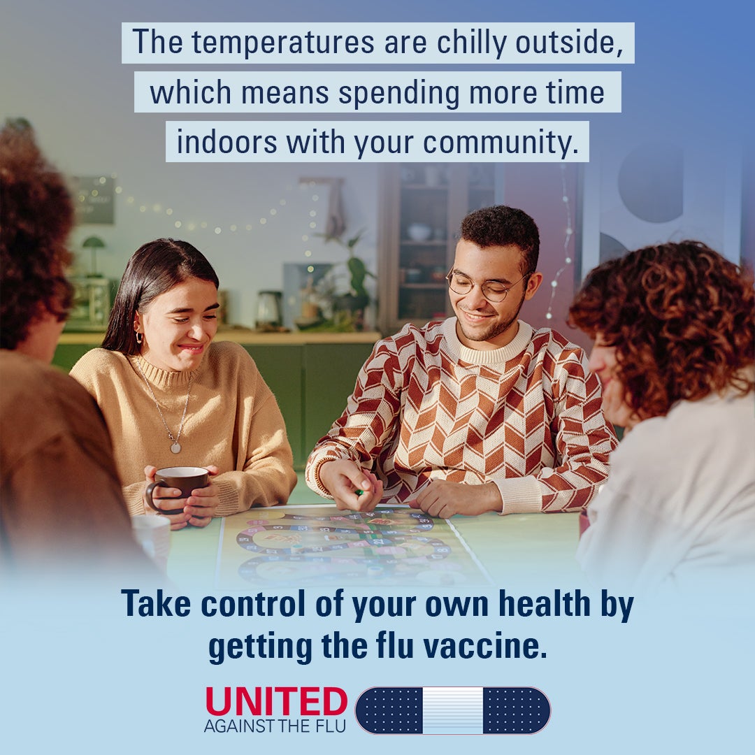 A group of friends plays a board game. Text: The temperatures are chilly outside, which means spending more time indoors with your community. Take control of your own health by getting the flu vaccine. United Against the Flu