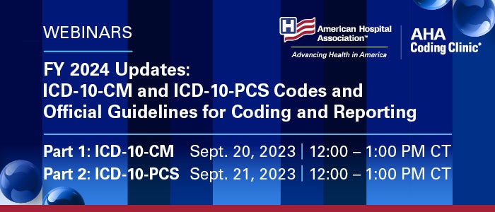 Webinars. FY 2024 Updates: ICD-10CM and ICD-10-PCS Codes and Official Guidelines for Coding and Reporting. Part 1: ICD-10-CM; September 20, 2023, 12:00–1:00 PM CT. Part 2: ICD-10-PCS; September 21, 2023, 12:00–1:00 PM CT.