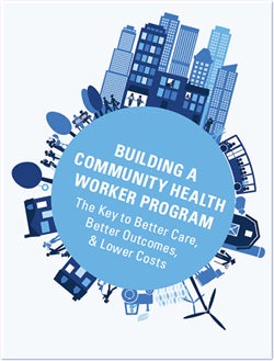 Building A Community Health Worker Program: The Key to Better Care, Better Outcomes, & Lower Costs: Toolkit