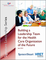 Building a Leadership Team for the Health Care Organization of the Future – April 2014