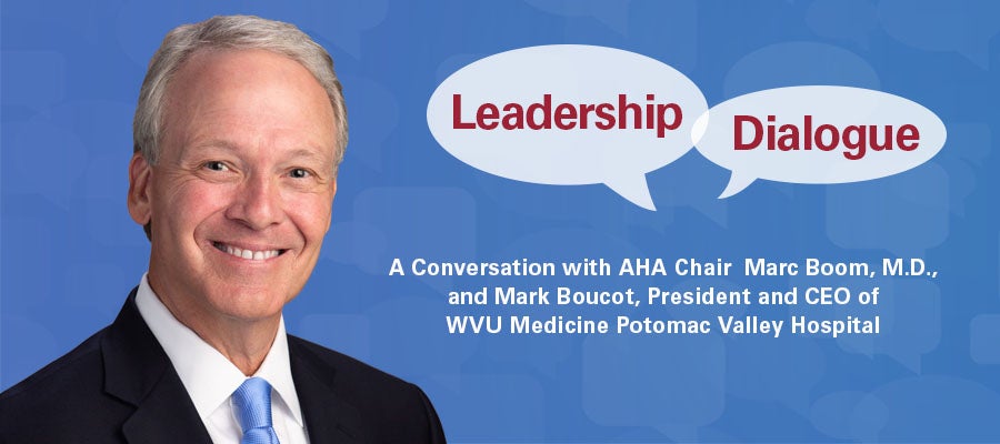 Leadership Dialogue. A conversation with AHA Chair Marc Boom, M.D., and Mark Boucot, President and CEO of WVU Medicine Potomac Valley Hospital.