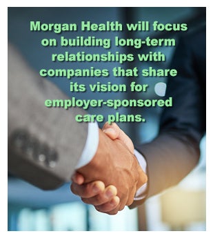 Morgan Health will focus on building long-term relationships with companies that share its vision for employer-sponsored care plans.