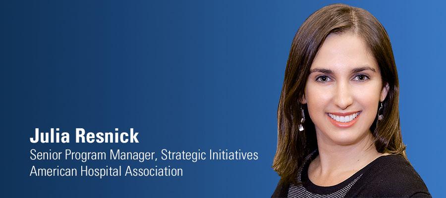 Julia Resnick. Senior Program Manager, Strategic Initiatives. American Hospital Association.