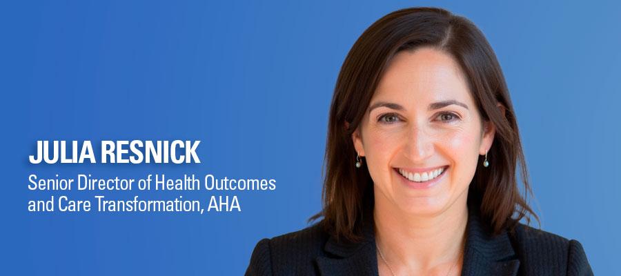 Julia Resnick, Senior Director of Health Outcomes and Care Transformation, AHA