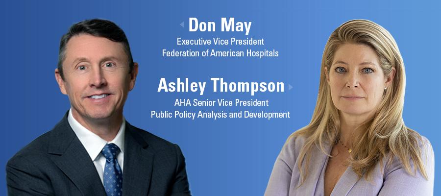 Don May headshot. Executive Vice President, Federation of American Hospitals. Ashley Thompson headshot. AHA Senior Vice President, Public Policy Analysis and Development.