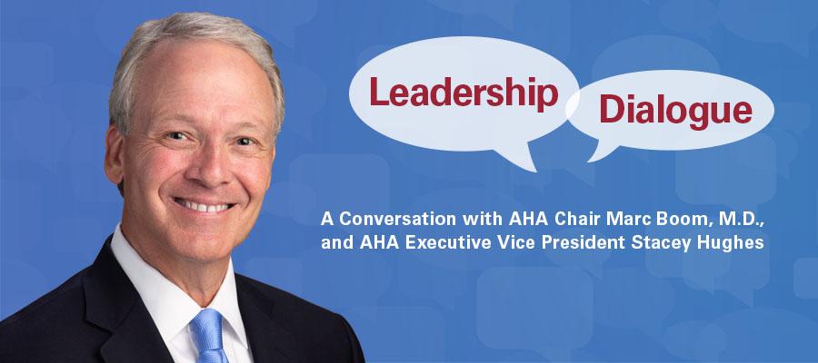 Leadership Dialogue. A conversation  with AHA chair Marc Boom, M.D., and AHA executive vice president Stacey Hughes