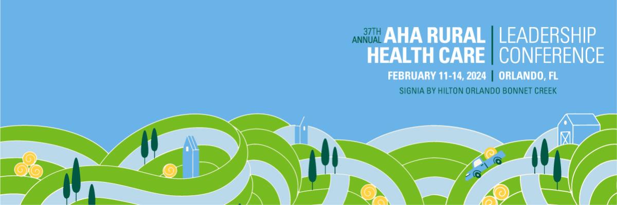 37th Annual AHA Rural Health Care Leadership Conference. February 11–14, 2024. Orlando, Florida. Signia by Hilton Orlando Bonnet Creek.