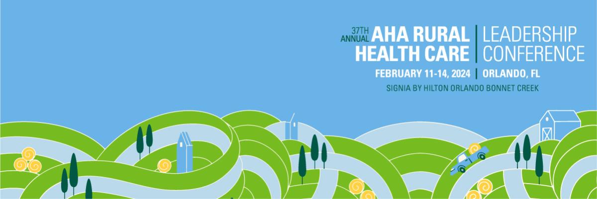 37th Annual AHA Rural Health Care Leadership Conference. February 11–14, 2024. Orlando, Florida. Signia by Hilton Orlando Bonnet Creek.