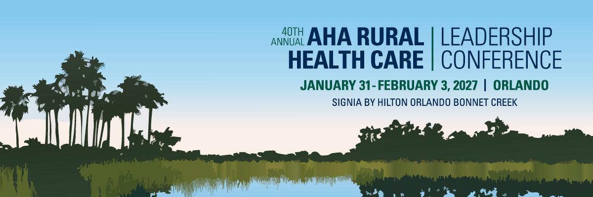 40th Annual AHA Rural Health Care Leadership Conference. January 31-February 3, 2027. Orlando, Florida. Signia by Hilton Orlando Bonnet Creek.