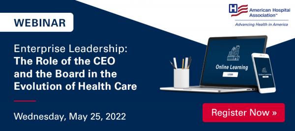 Webinar. Enterprise Leadership: The Role of the CEO and the Board in the Evolution of Health Care. Wednesday, May 25, 2022. Register Now.